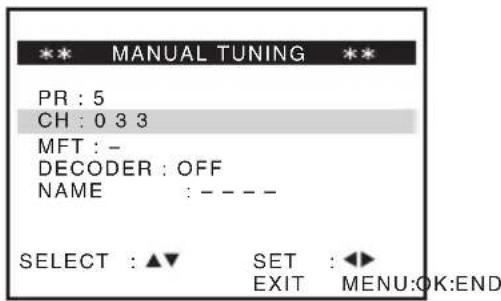 ** MANUAL TUNING ** PR : 5 CH : 0 3 3 MFT : - DECODER : OFF NAME : - - - - SELECT : ▲▼ SET : ◀► EXIT MENU:OK:END