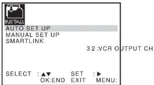 INSTALL AUTO SET UP MANUAL SET UP SMARTLINK 3 2 :VCR OUTPUT CH SELECT : ▲▼ SET :► OK:END EXIT MENU: