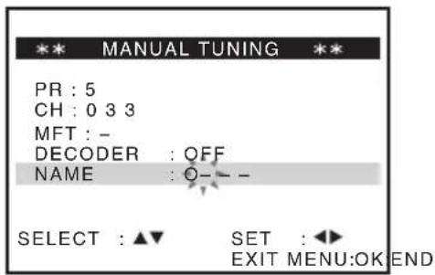 MANUAL TUNING PR : 5 CH : 0 3 3 MFT : - DECODER : OFF NAME : 0 - - - SELECT : ▲▼ SET : ◀◀ EXIT MENU:OK END