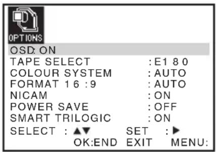OPTIONS OSD: ON TAPE SELECT : E1 8 0 COLOUR SYSTEM : AUTO FORMAT 16 : 9 : AUTO NICAM : ON POWER SAVE : OFF SMART TRILOGIC : ON SELECT : ▲▼ SET : ▶ OK:END EXIT MENU: