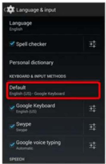 Language & input Language English ✓ Spell checker Personal dictionary KEYBOARD & INPUT METHODS Default English (US) - Google Keyboard ✓ Google Keyboard English (US) ✓ Swype Swype ✓ Google voice typing Automatic SPEECH