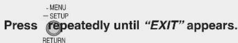 - MENU - SETUP Press repeatedly until "EXIT" appears. RETURN