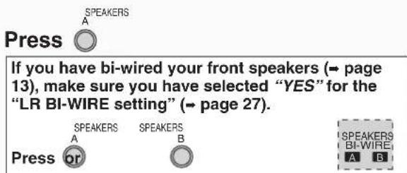 Press SPEAKERS A If you have bi-wired your front speakers (→ page 13), make sure you have selected "YES" for the "LR BI-WIRE setting" (→ page 27). SPEAKERS SPEAKERS A B Press or SPEAKERS BI-WIRE A B