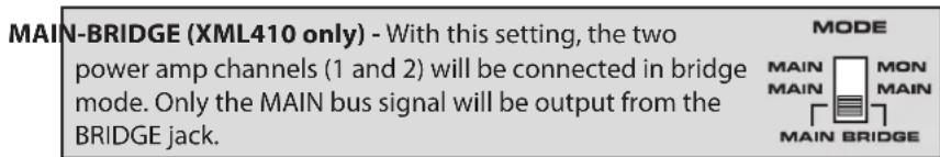 MAIN-BRIDGE (XML410 only) - With this setting, the two power amp channels (1 and 2) will be connected in bridge mode. Only the MAIN bus signal will be output from the BRIDGE jack. MODE MAIN MAIN MAIN BRIDGE MON MAIN MAIN BRIDGE