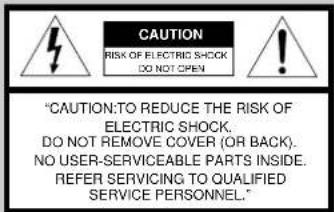 CAUTION RISK OF ELECTRIC SHOCK DO NOT OPEN "CAUTION:TO REDUCE THE RISK OF ELECTRIC SHOCK. DO NOT REMOVE COVER (OR BACK). NO USER-SERVICEABLE PARTS INSIDE. REFER SERVICING TO QUALIFIED SERVICE PERSONNEL."