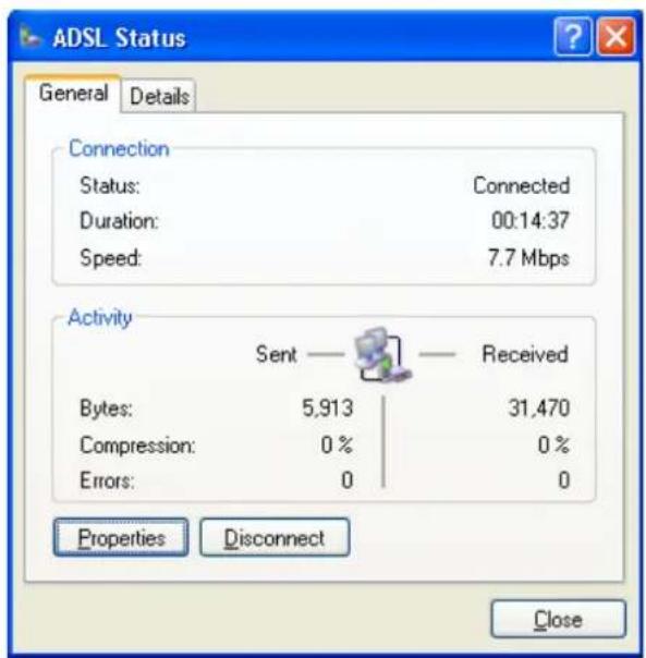 ADSL Status General Details Connection Status: Connected Duration: 00:14:37 Speed: 7.7 Mbps Activity Sent — Received Bytes: 5,913 31,470 Compression: 0 % 0 % Errors: 0 0 Properties Disconnect Close