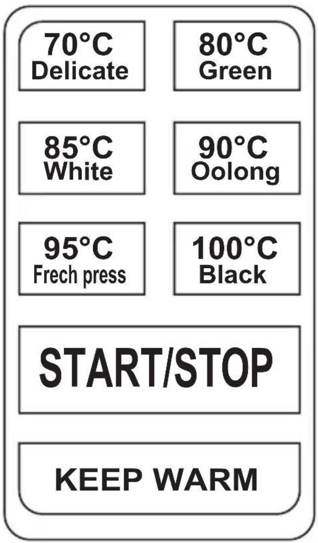 70°C Delicate 80°C Green 85°C White 90°C Oolong 95°C Frech press 100°C Black START/STOP KEEP WARM
