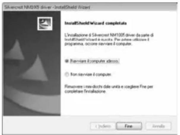 Silvercrest NM1005 driver - InstallShield Wizard InstallShield Wizard completata L'installazione di Silvercrest NM1005 driver da parte di installShield Wizard è riscuita. Per potere utilizzare il programma, occorre svavvare il computer. ● Fiservare E-computer idesso. ○ Non-servare il computer. Pinuovere i min-dochi dalle unità e scegliere Fine per completare l'installazione. < Backs Free Annals