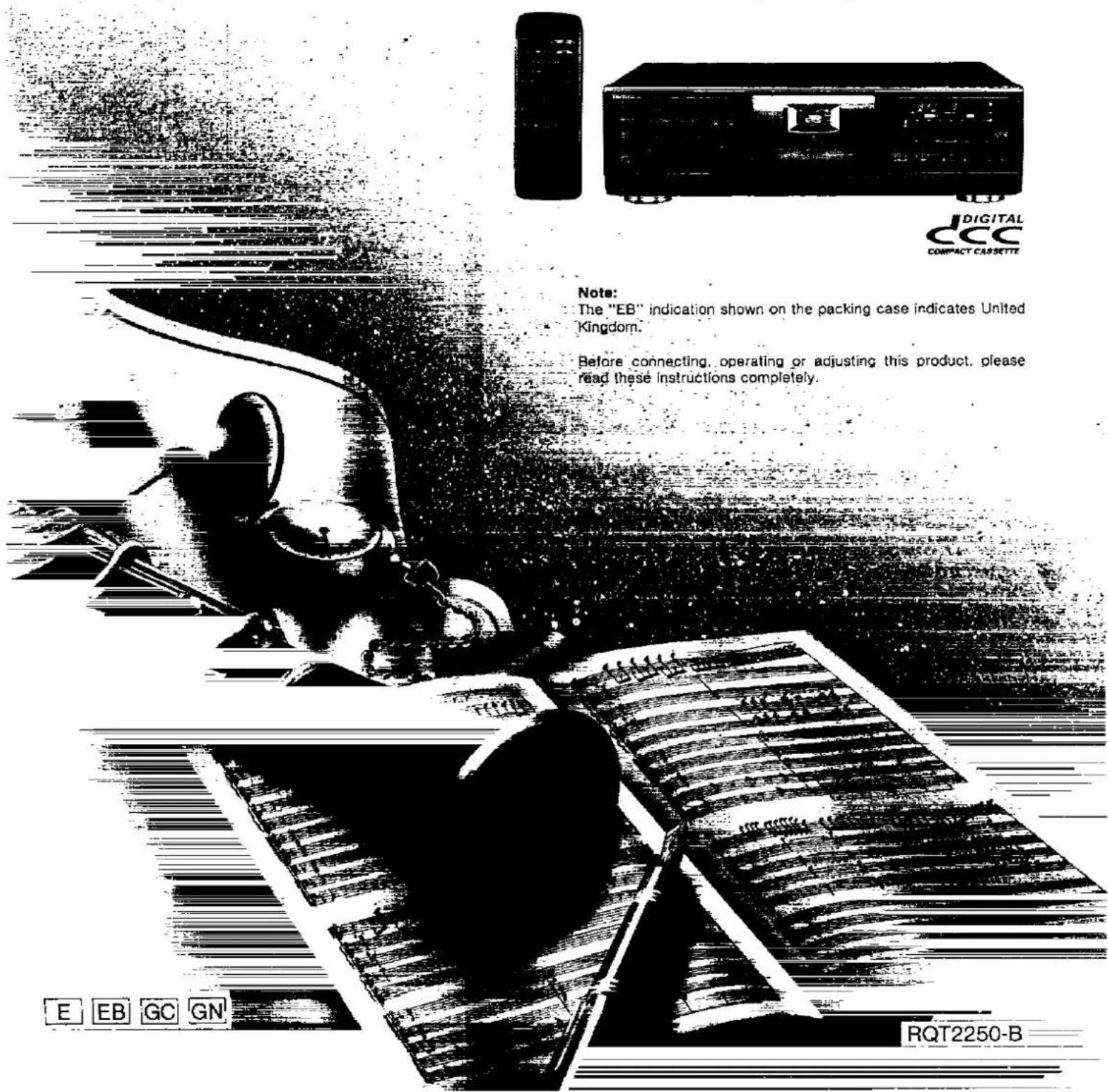 DIGITAL CCC COMPACT CASSETTE Note: The "EB" indication shown on the packing case indicates United Kingdom. Before connecting, operating or adjusting this product, please read these instructions completely. E EB GC GN RQT2250-B