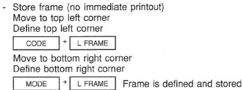 - Store frame (no immediate printout) Move to top left corner Define top left corner CODE + L FRAME Move to bottom right corner Define bottom right corner MODE + L FRAME Frame is defined and stored