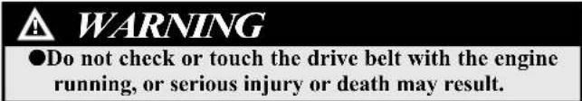 WARNING ●Do not check or touch the drive belt with the engine running, or serious injury or death may result.