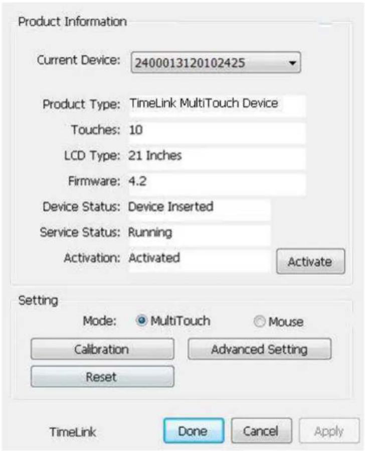 Product Information Current Device: 2400013120102425 Product Type: TimeLink MultiTouch Device Touches: 10 LCD Type: 21 Inches Firmware: 4.2 Device Status: Device Inserted Service Status: Running Activation: Activated Activate Setting Mode: MultiTouch Mouse Calibration Advanced Setting Reset TimeLink Done Cancel Apply