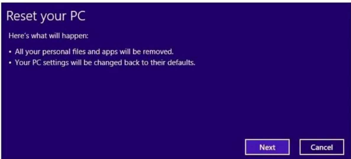 Reset your PC Here's what will happen: • All your personal files and apps will be removed. • Your PC settings will be changed back to their defaults. Next Cancel