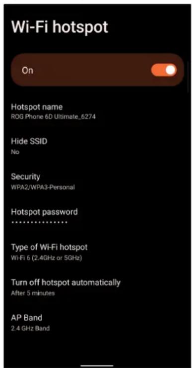 Wi-Fi hotspot On Hotspot name ROG Phone 6D Ultimate_6274 Hide SSID No Security WPA2/WPA3-Personal Hotspot password ............ Type of Wi-Fi hotspot Wi-Fi 6 (2.4GHz or 5GHz) Turn off hotspot automatically After 5 minutes AP Band 2.4 GHz Band