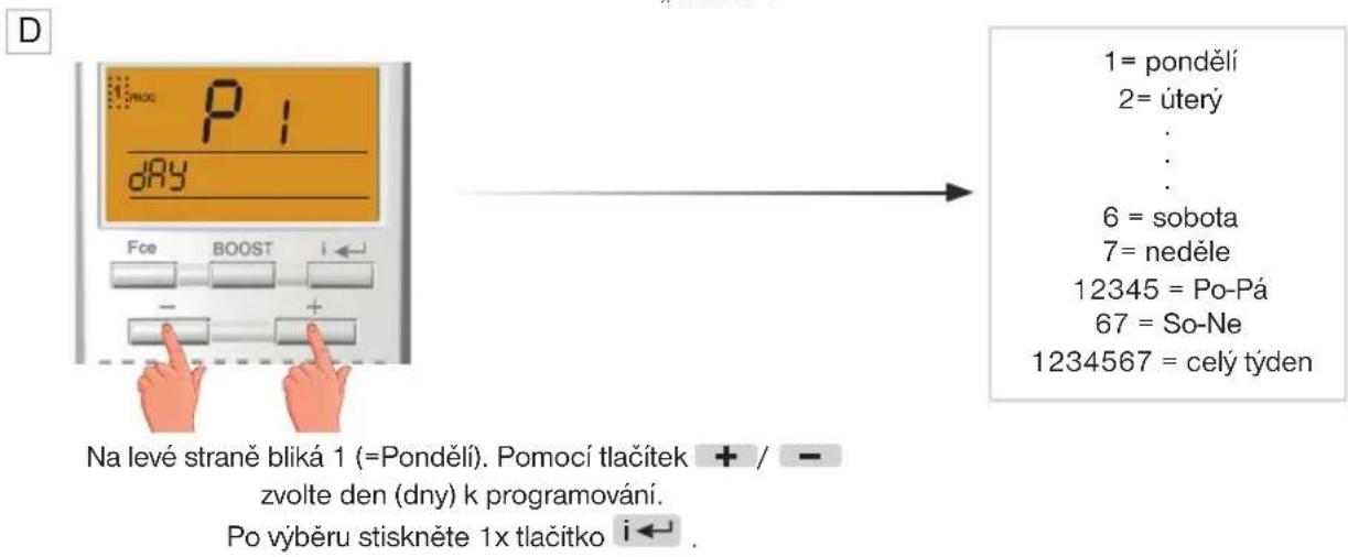 D 1= pondělí 2= úterý : : 6 = sobota 7= neděle 12345 = Po-Pá 67 = So-Ne 1234567 = celý týden Na levé straně bliká 1 (=Pondělí). Pomocí tlačítek + / - zvolte den (dny) k programování. Po výběru stiskněte 1x tlačítko i← .