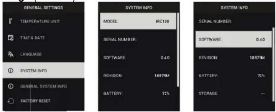 GENERAL SETTINGS TEMPERATURE UNIT TIME & DATE LANGUAGE SYSTEM INFO GENERAL SYSTEM INFO FACTORY RESET SYSTEM INFO MODEL: IRC130 SERIAL NUMBER: SOFTWARE 0.40 Revision: 18879M BATTERY: 75% SYSTEM INFO SERIAL NUMBER: SOFTWARE 0.40 Revision: 18879M BATTERY: 75% STORAGE :—