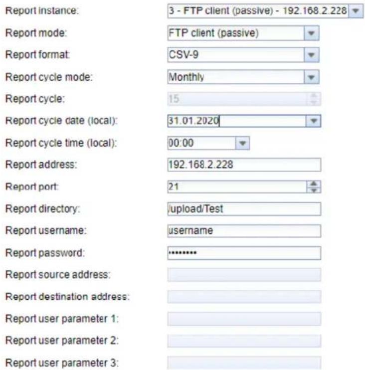 Report instance: 3 - FTP client (passive) - 192.168.2.228 Report mode: FTP client (passive) Report format: CSV-9 Report cycle mode: Monthly Report cycle: 15 Report cycle date (local): 31.01.2020 Report cycle time (local): 00:00 Report address: 192.168.2.228 Report port: 21 Report directory: /upload/Test Report username: username Report password: ******** Report source address: Report destination address: Report user parameter 1: Report user parameter 2: Report user parameter 3: