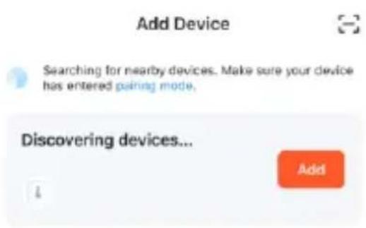 Add Device Searching for nearby devices. Make sure your device has entered pairing mode. Discovering devices... Add