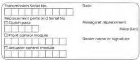 Transmission Serial No. Replacement parts and Serial No. □ Clutch pack □ Front control module □ Actuator control module Date: Milesge at replacement Miles (km) Dealer name or signature