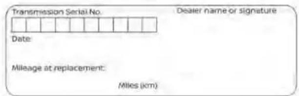 Transmission Serial No. Dealer name or signature Date: Mileage at replacement: Miles (km)