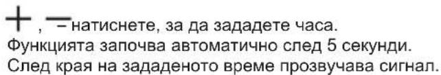 + , — натиснете, за да зададете часа. Функцията започва автоматично след 5 секунди. След края на зададеното време прозвучава сигнал.