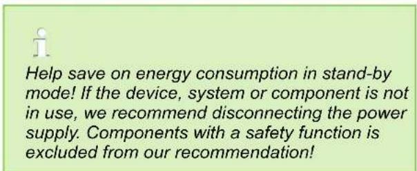 Help save on energy consumption in stand-by mode! If the device, system or component is not in use, we recommend disconnecting the power supply. Components with a safety function is excluded from our recommendation!