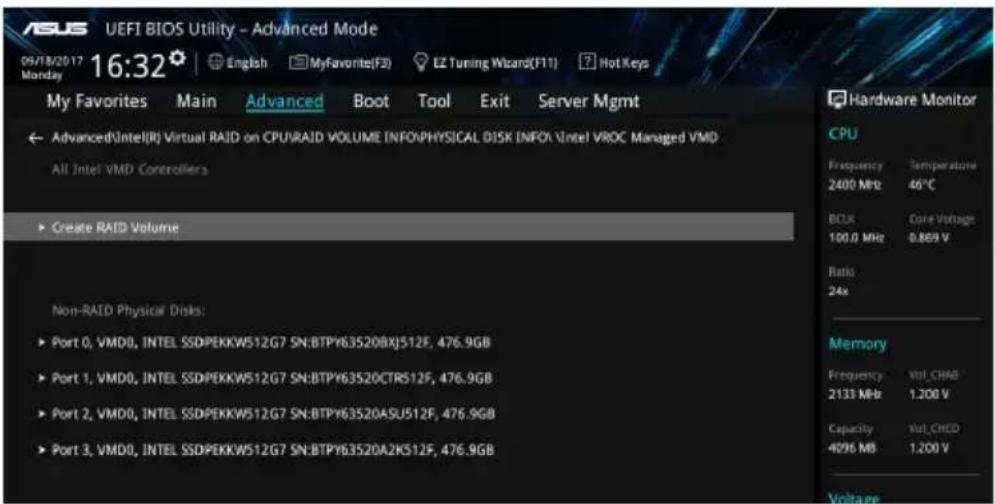 ASUS UEFI BIOS Utility - Advanced Mode 09/18/2017 16:32 English MyFavorite(F3) EZ Tuning Wizard(F11) Hot Keys Monday My Favorites Main Advanced Boot Tool Exit Server Mgmt Advanced\Intel(R) Virtual RAID on CPU\RAID VOLUME INFO\PHYSICAL DISK INFO\Intel VROC Managed VMD All Intel VMD Controllers Create RAID Volume Non-RAID Physical Disks: ► Port 0, VMD0, INTEL SSDPEKKW512G7 SN:BTPY635208XJ512F, 476.9GB ► Port 1, VMD0, INTEL SSDPEKKW512G7 SN:BTPY63520CTRS12F, 476.9GB ► Port 2, VMD0, INTEL SSDPEKKW512G7 SN:BTPY63520ASU512F, 476.9GB ► Port 3, VMD0, INTEL SSDPEKKW512G7 SN:BTPY63520A2KS12F, 476.9GB Hardware Monitor CPU Frequency Temperature 2400 MHz 46°C BOX Core Voltage 100.0 MHz 0.869 V Ratio 24x Memory Frequency Vol_CHAB 2133 MHz 1.200 V Capacity Vol_CHED 4296 MB 1.200 V Voltage
