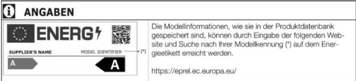 i ANGABEN ENERG SUPPLIER'S NAME MODEL IDENTIFIER (*) A A Die Modellinformationen, wie sie in der Produktdatenbank gespeichert sind, können durch Eingabe der folgenden Website und Suche nach Ihrer Modellkennung (*) auf dem Energieetikett erreicht werden. https://eprel.ec.europa.eu/