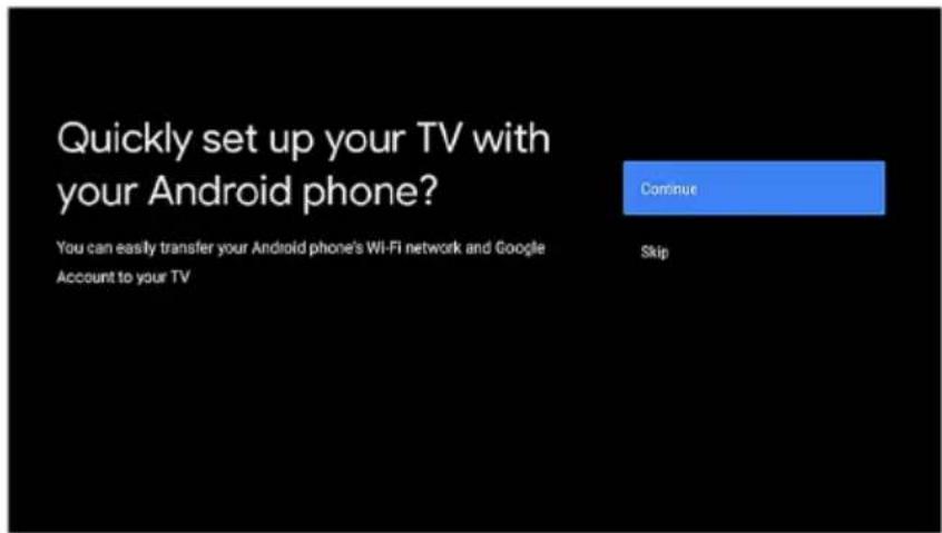 Quickly set up your TV with your Android phone? You can easily transfer your Android phone's Wi-Fi network and Google Account to your TV Continue Skip