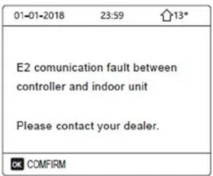 01-01-2018 23:59 13* E2 comunication fault between controller and indoor unit Please contact your dealer. OK COMFIRM