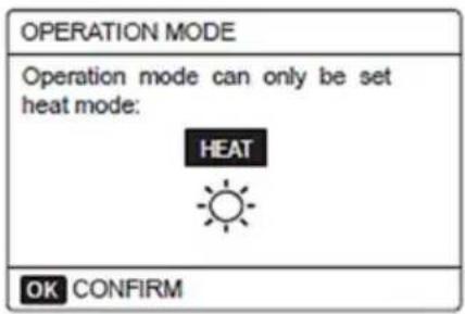 OPERATION MODE Operation mode can only be set heat mode: HEAT OK CONFIRM