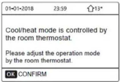 01-01-2018 23:59 13* Cool/heat mode is controlled by the room thermostat. Please adjust the operation mode by the room thermostat. OK CONFIRM
