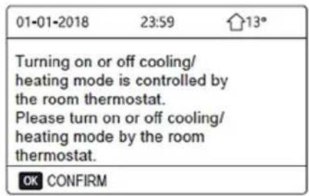 01-01-2018 23:59 13° Turning on or off cooling/ heating mode is controlled by the room thermostat. Please turn on or off cooling/ heating mode by the room thermostat. OK CONFIRM