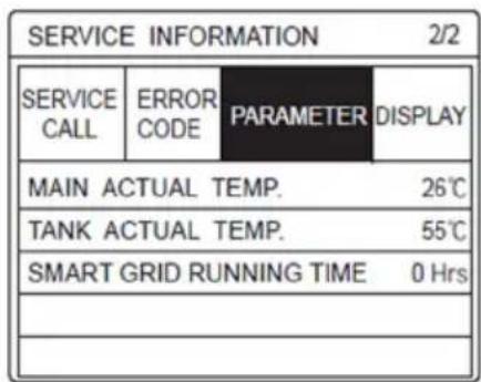 SERVICE INFORMATION 2/2 SERVICE CALL ERROR CODE PARAMETER DISPLAY MAIN ACTUAL TEMP. 26℃ TANK ACTUAL TEMP. 55℃ SMART GRID RUNNING TIME 0 Hrs _______________________________ _______________________________