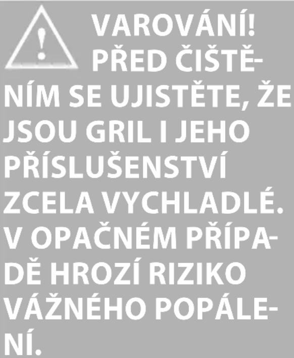 VAROVÁNÍ! PŘED ČIŠTĚ- NÍM SE UJISTĚTE, ŽE JSOU GRIL I JEHO PŘÍSLUŠENSTVÍ ZCELA VYCHLADLÉ. V OPAČNÉM PŘÍPA- DĚ HROZÍ RIZIKO VÁŽNÉHO POPÁLE- NÍ.
