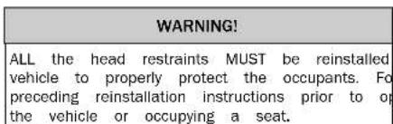 WARNING! ALL the head restraints MUST be reinstalled vehicle to properly protect the occupants. For preceding reinstallation instructions prior to op the vehicle or occupying a seat.