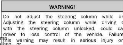 WARNING! Do not adjust the steering column while dr Adjusting the steering column while driving c with the steering column unlocked, could ca driver to lose control of the vehicle. Failure this warning may result in serious injury or then or