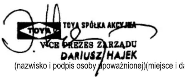 TOYA SPÓŁKA AKCYJNA VICE PREZES ZARZADU DARIUSZ HAJEK (nazwisko i podpis osoby upoważnionej)(miejsce i da