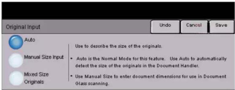 Original Input Auto Manual Size Input Mixed Size Originals Use to describe the size of the originals. • Auto is the Normal Mode for this feature. Use Auto to automatically detect the size of the originals in the Document Handler. • Use Manual Size to enter document dimensions for use in Document Glass scanning.