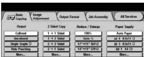 Basic Copying Image Adjustment Output Format Job Assembly All Services Output 2 Sided Copy Reduce / Enlarge Paper Supply Collated 1 → 1 Sided 100% Auto Paper Uncolated 1 → 2 Sided Auto % 4 0.5x11 Single Staple 2 → 2 Sided 1/7"→11" (64%) 3 0.5x11 Hole Punching 2 → 1 Sided 14"→11" (78%) More... More... More... More...