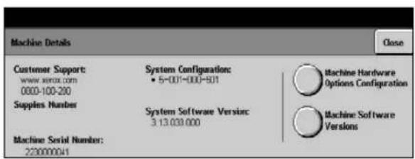 Machine Details Close Customer Support: www.xerox.com 0000-100-200 Supplies Number System Configuration: 5-007-000-501 System Software Version: 3.13.038.000 Machine Serial Number: 220000041 Machine Hardware Options Configuration Machine Software Versions