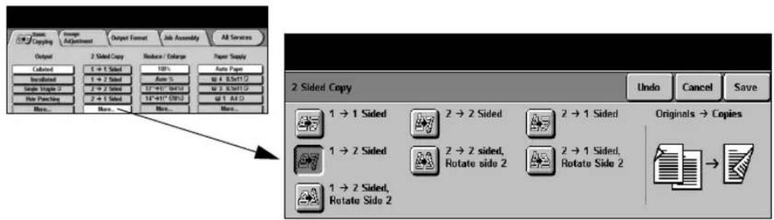Basic Copying Foreign Adjustment Output Format Job Assembly All Services Output 2 Sided Copy Reduce / Enhance Paper Supply Colored 1 → 1 Sided 10% Auto Paper Installed 1 → 2 Sided Auto % 1 → 3 Sided Auto % Single Single 2 2 → 2 Sided 15"→1" (Off)2 2 → 1 Sided 15"→1" (Off)2 More... More... More... More... 2 Sided Copy Undo Cancel Save 1 → 1 Sided 2 → 2 Sided 2 → 1 Sided Originals → Copies 1 → 2 Sided 2 → 2 sided, Rotate side 2 2 → 1 Sided, Rotate Side 2 1 → 2 Sided, Rotate Side 2
