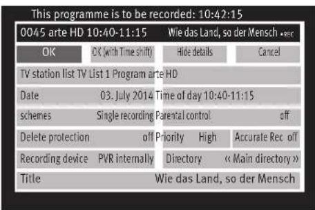 This programme is to be recorded: 10:42:15 0045 arte HD 10:40-11:15 Wie das Land, so der Mensch •ec OK OK (with Time shift) Hide details Cancel TV station list TV List 1 Program arte HD Date 03. July 2014 Time of day 10:40-11:15 schemes Single recording Parental control off Delete protection off Priority High Accurate Rec off Recording device PVR internally Directory « Main directory » Title Wie das Land, so der Mensch