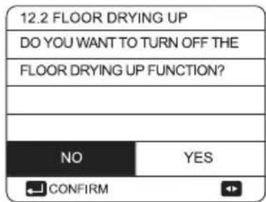 12.2 FLOOR DRYING UP DO YOU WANT TO TURN OFF THE FLOOR DRYING UP FUNCTION? NO YES CONFIRM