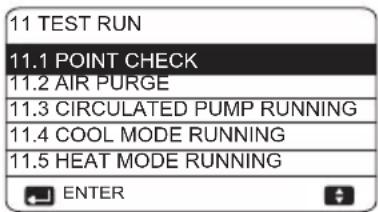 11 TEST RUN 11.1 POINT CHECK 11.2 AIR PURGE 11.3 CIRCULATED PUMP RUNNING 11.4 COOL MODE RUNNING 11.5 HEAT MODE RUNNING ENTER