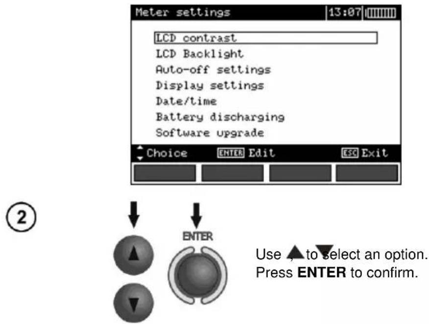 Meter settings 13:07 LCD contrast LCD Backlight Auto-off settings Display settings Date/time Battery discharging Software upgrade Choice ENTER Edit ESC Exit ② ENTER Use ▲ to select an option. Press ENTER to confirm.