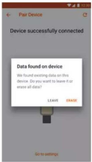Pair Device Device successfully connected Data found on device We found existing data on this device. Do you want to leave it or erase all data? LEAVE ERASE Go to settings