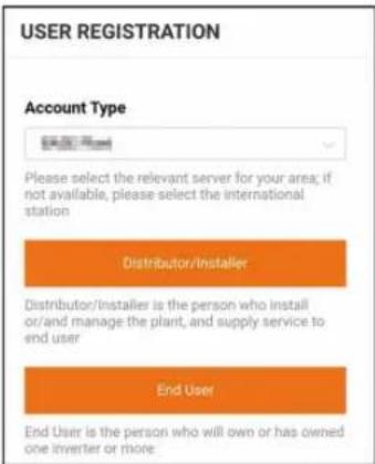 USER REGISTRATION Account Type Please select the relevant server for your area, if not available, please select the international station Distributor/Installer Distributor/Installer is the person who install or/and manage the plant, and supply service to end user End User End User is the person who will own or has owned one inverter or more