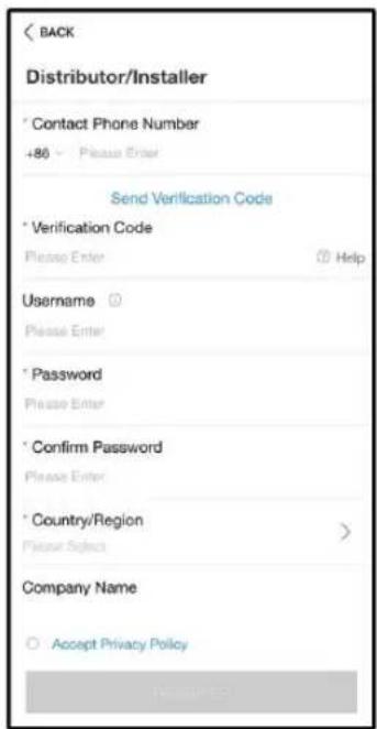 BACK Distributor/Installer * Contact Phone Number +86 - Please Enter Send Verification Code * Verification Code Please Enter Help Username Please Enter * Password Please Enter * Confirm Password Please Enter * Country/Region Please Select > Company Name Accept Privacy Policy