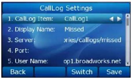 CallLog Settings 1. CallLog Item: CallLog1 2. Display Name: Missed 3. Server:ories/calllogs/missed 4. Port: 5. User Name: op1.broadworks.net Back Switch Save